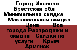 Город Иваново Брестская обл. › Минимальная скидка ­ 2 › Максимальная скидка ­ 17 › Цена ­ 5 - Все города Распродажи и скидки » Скидки на услуги   . Крым,Армянск